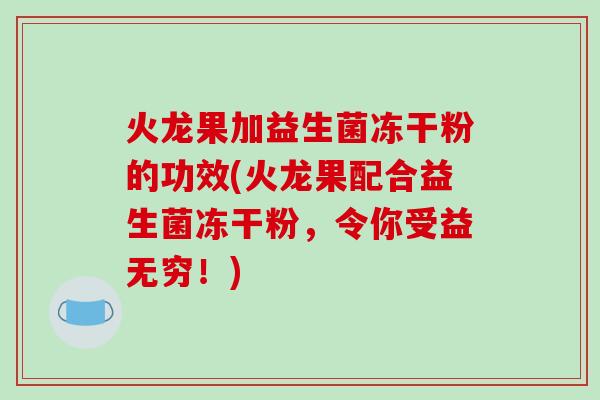火龙果加益生菌冻干粉的功效(火龙果配合益生菌冻干粉,令你受益无穷!) 火龙果加益生菌冻干粉的功效(火龙果配合益生菌冻干粉,令你受益无穷!)