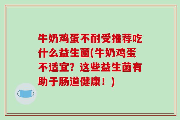 牛奶鸡蛋不耐受推荐吃什么益生菌(牛奶鸡蛋不适宜？这些益生菌有助于肠道健康！)