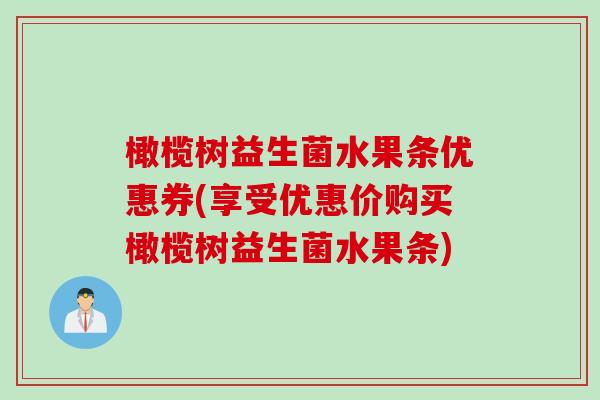 橄榄树益生菌水果条优惠券(享受优惠价购买橄榄树益生菌水果条)