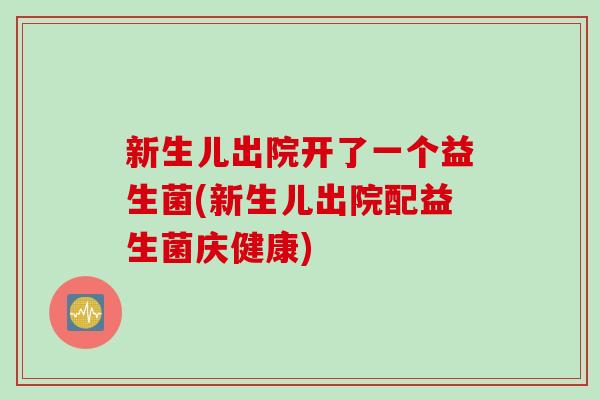 新生儿出院开了一个益生菌(新生儿出院配益生菌庆健康)