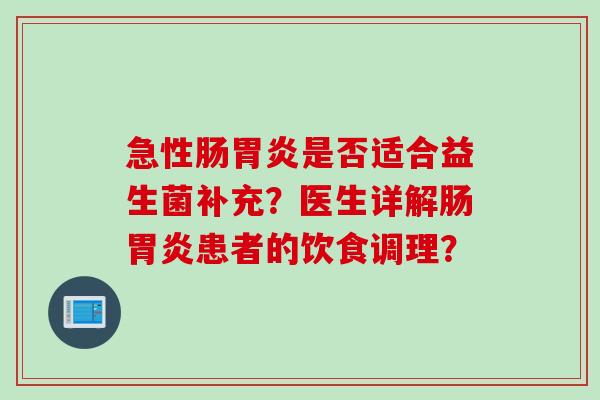 急性肠胃炎是否适合益生菌补充？医生详解肠胃炎患者的饮食调理？