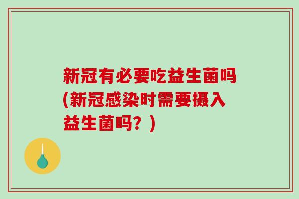 新冠有必要吃益生菌吗(新冠感染时需要摄入益生菌吗？)