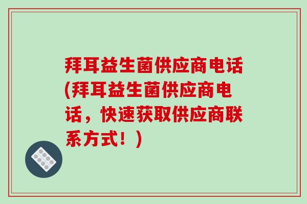 拜耳益生菌供应商电话(拜耳益生菌供应商电话，快速获取供应商联系方式！)