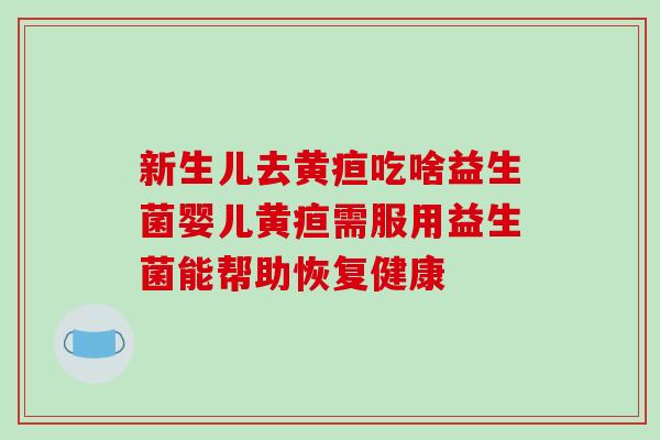 新生儿去黄疸吃啥益生菌婴儿黄疸需服用益生菌能帮助恢复健康