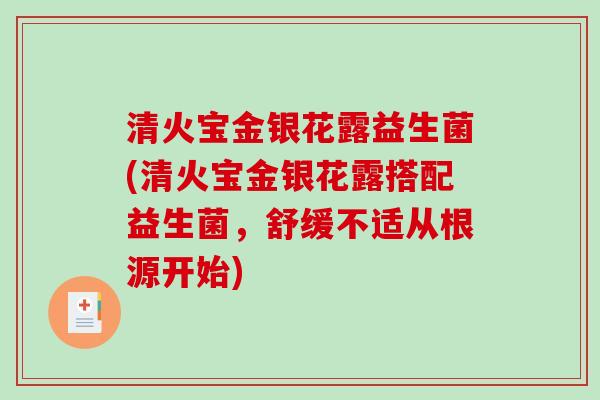 清火宝金银花露益生菌(清火宝金银花露搭配益生菌，舒缓不适从根源开始)