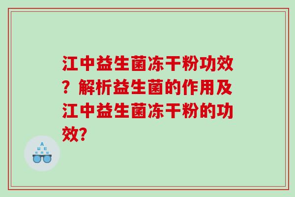 江中益生菌冻干粉功效?解析益生菌的作用及江中益生菌冻干粉的功效? 江中益生菌冻干粉功效?解析益生菌的作用及江中益生菌冻干粉的功效?