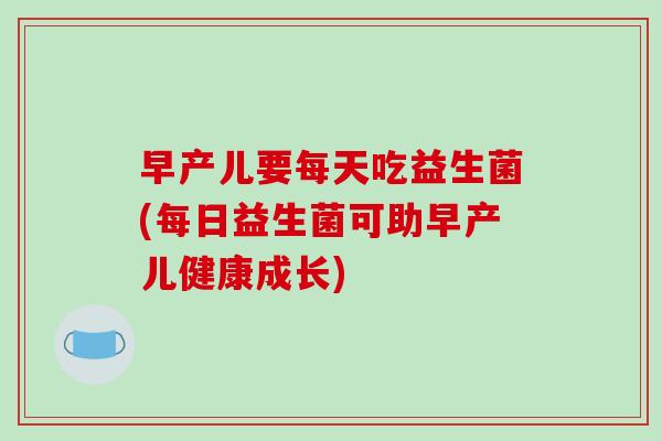 早产儿要每天吃益生菌(每日益生菌可助早产儿健康成长)
