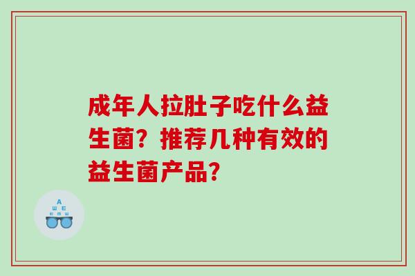 成年人拉肚子吃什么益生菌？推荐几种有效的益生菌产品？