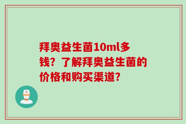 拜奥益生菌10ml多钱？了解拜奥益生菌的价格和购买渠道？