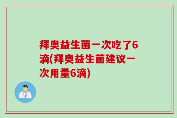 拜奥益生菌一次吃了6滴(拜奥益生菌建议一次用量6滴)