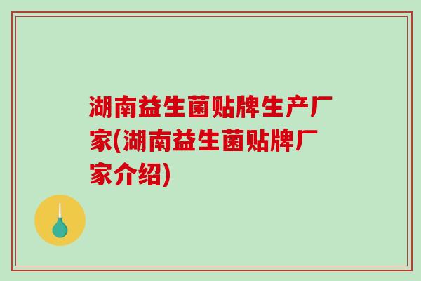 湖南益生菌贴牌生产厂家(湖南益生菌贴牌厂家介绍)