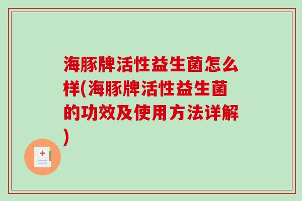 海豚牌活性益生菌怎么样(海豚牌活性益生菌的功效及使用方法详解)