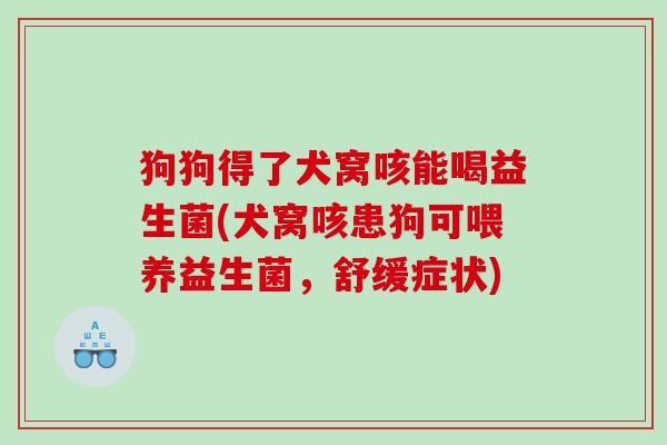 狗狗得了犬窝咳能喝益生菌(犬窝咳患狗可喂养益生菌，舒缓症状)