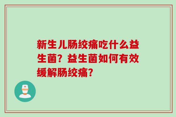 新生儿肠绞痛吃什么益生菌？益生菌如何有效缓解肠绞痛？