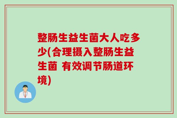 整肠生益生菌大人吃多少(合理摄入整肠生益生菌 有效调节肠道环境)