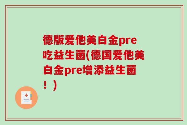 德版爱他美白金pre吃益生菌(德国爱他美白金pre增添益生菌！)