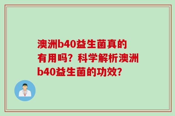 澳洲b40益生菌真的有用吗？科学解析澳洲b40益生菌的功效？