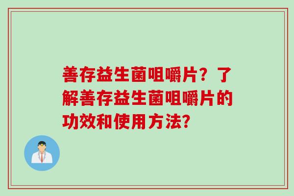 善存益生菌咀嚼片？了解善存益生菌咀嚼片的功效和使用方法？