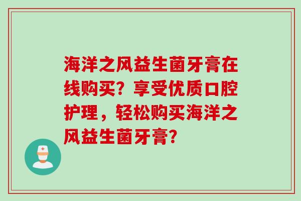 海洋之风益生菌牙膏在线购买？享受优质口腔护理，轻松购买海洋之风益生菌牙膏？