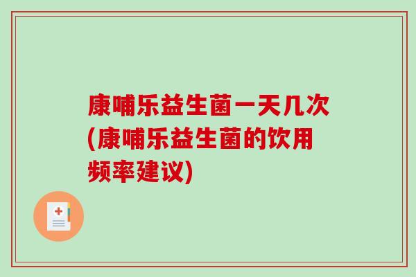 康哺乐益生菌一天几次(康哺乐益生菌的饮用频率建议)