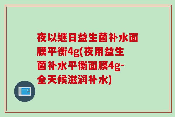 夜以继日益生菌补水面膜平衡4g(夜用益生菌补水平衡面膜4g-全天候滋润补水)