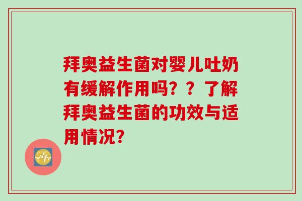 拜奥益生菌对婴儿吐奶有缓解作用吗？？了解拜奥益生菌的功效与适用情况？
