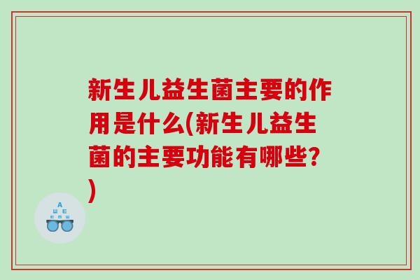 新生儿益生菌主要的作用是什么(新生儿益生菌的主要功能有哪些？)