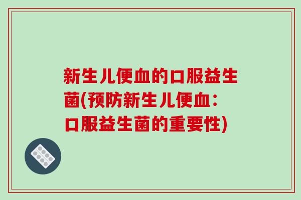新生儿便血的口服益生菌(预防新生儿便血：口服益生菌的重要性)
