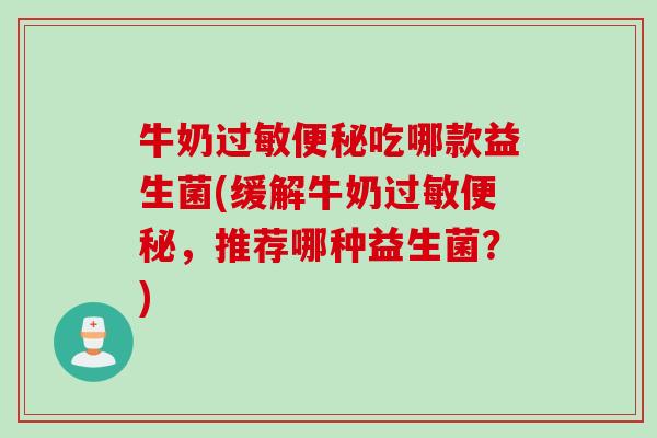 牛奶过敏便秘吃哪款益生菌(缓解牛奶过敏便秘，推荐哪种益生菌？)