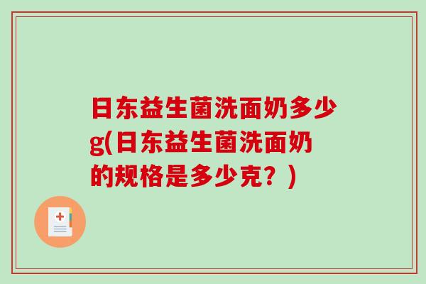 日东益生菌洗面奶多少g(日东益生菌洗面奶的规格是多少克？)