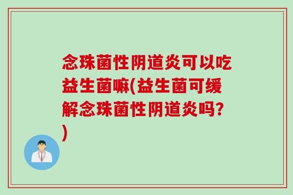 念珠菌性炎可以吃益生菌嘛(益生菌可缓解念珠菌性炎吗？)