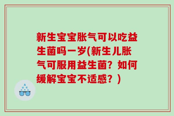 新生宝宝胀气可以吃益生菌吗一岁(新生儿胀气可服用益生菌？如何缓解宝宝不适感？)