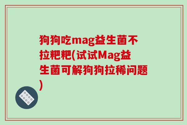 狗狗吃mag益生菌不拉粑粑(试试Mag益生菌可解狗狗拉稀问题)