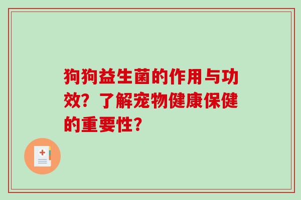 狗狗益生菌的作用与功效?了解宠物健康保健的重要性? 狗狗益生菌的作用与功效?了解宠物健康保健的重要性?