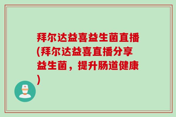 拜尔达益喜益生菌直播(拜尔达益喜直播分享益生菌，提升肠道健康)