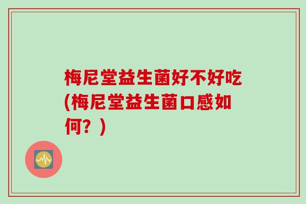 梅尼堂益生菌好不好吃(梅尼堂益生菌口感如何？)