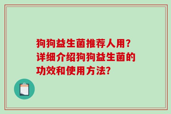 狗狗益生菌推荐人用？详细介绍狗狗益生菌的功效和使用方法？