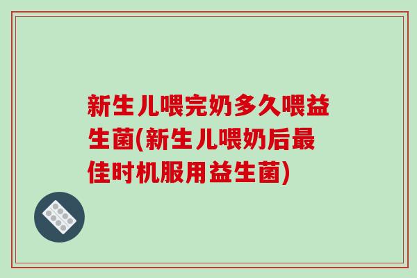 新生儿喂完奶多久喂益生菌(新生儿喂奶后最佳时机服用益生菌)