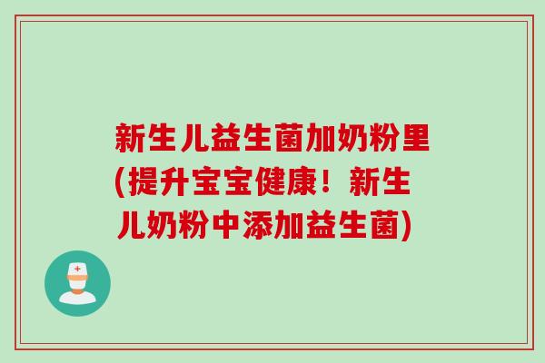 新生儿益生菌加奶粉里(提升宝宝健康!新生儿奶粉中添加益生菌) 新生儿益生菌加奶粉里(提升宝宝健康!新生儿奶粉中添加益生菌)