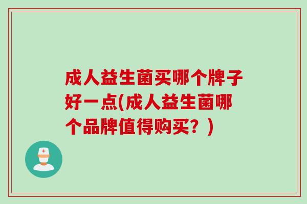 成人益生菌买哪个牌子好一点(成人益生菌哪个品牌值得购买？)