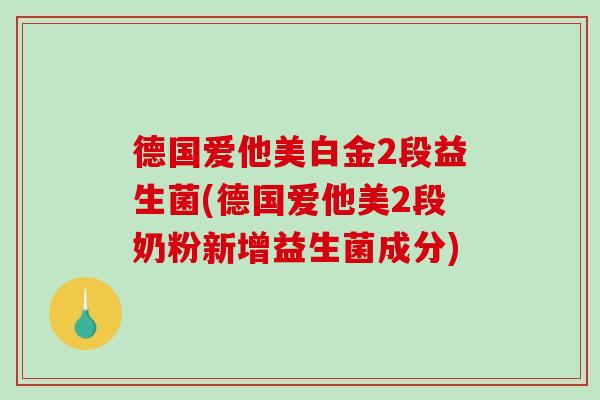 德国爱他美白金2段益生菌(德国爱他美2段奶粉新增益生菌成分) 德国爱他美白金2段益生菌(德国爱他美2段奶粉新增益生菌成分)