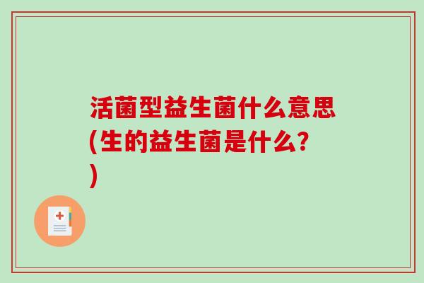 活菌型益生菌什么意思(生的益生菌是什么？)