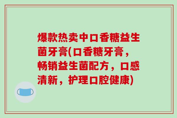 爆款热卖中口香糖益生菌牙膏(口香糖牙膏,畅销益生菌配方,口感清新,护理口腔健康) 爆款热卖中口香糖益生菌牙膏(口香糖牙膏,畅销益生菌配方,口感清新,护理口腔健康)