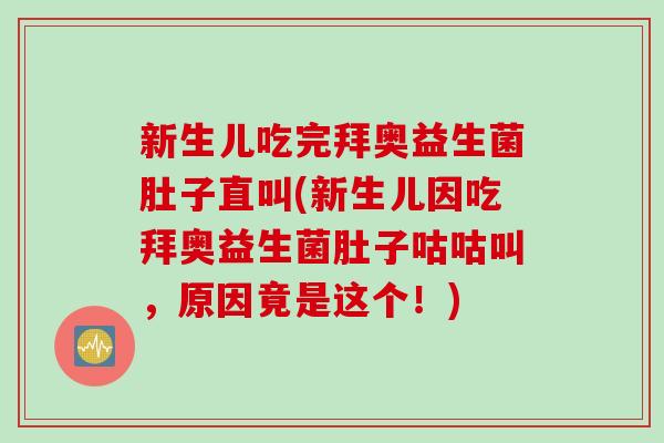 新生儿吃完拜奥益生菌肚子直叫(新生儿因吃拜奥益生菌肚子咕咕叫,原因竟是这个!) 新生儿吃完拜奥益生菌肚子直叫(新生儿因吃拜奥益生菌肚子咕咕叫,原因竟是这个!)