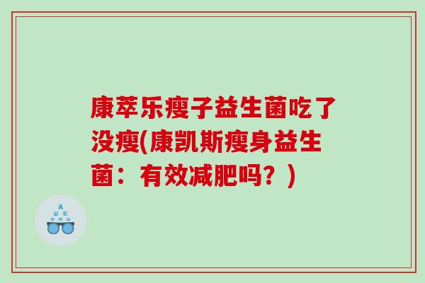 康萃乐瘦子益生菌吃了没瘦(康凯斯瘦身益生菌:有效吗?) 康萃乐瘦子益生菌吃了没瘦(康凯斯瘦身益生菌:有效吗?)