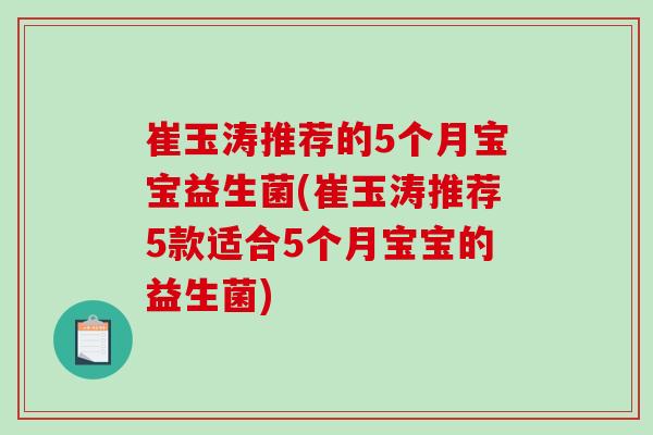 崔玉涛推荐的5个月宝宝益生菌(崔玉涛推荐5款适合5个月宝宝的益生菌)