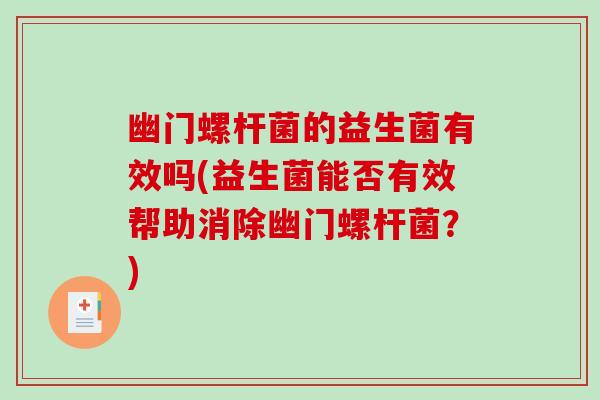 幽门螺杆菌的益生菌有效吗(益生菌能否有效帮助消除幽门螺杆菌？)
