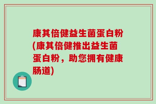 康其倍健益生菌蛋白粉(康其倍健推出益生菌蛋白粉,助您拥有健康肠道) 康其倍健益生菌蛋白粉(康其倍健推出益生菌蛋白粉,助您拥有健康肠道)