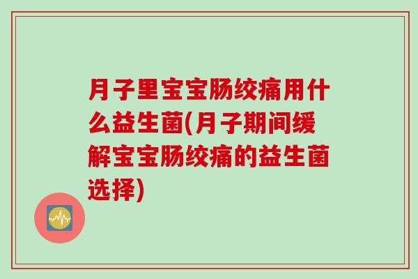 月子里宝宝肠绞痛用什么益生菌(月子期间缓解宝宝肠绞痛的益生菌选择)