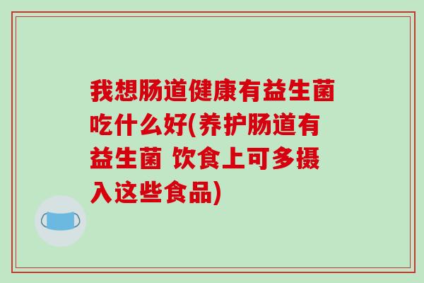 我想肠道健康有益生菌吃什么好(养护肠道有益生菌 饮食上可多摄入这些食品)